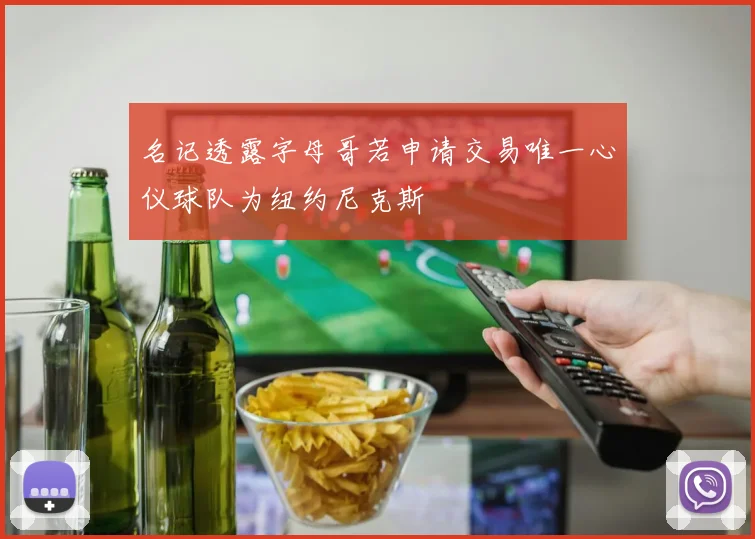 名记透露字母哥若申请交易唯一心仪球队为纽约尼克斯