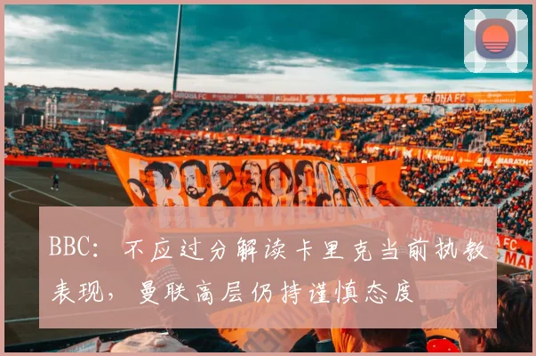 BBC：不应过分解读卡里克当前执教表现，曼联高层仍持谨慎态度