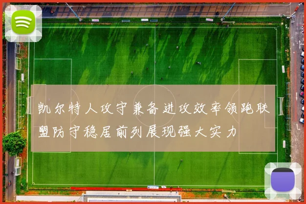 凯尔特人攻守兼备进攻效率领跑联盟防守稳居前列展现强大实力