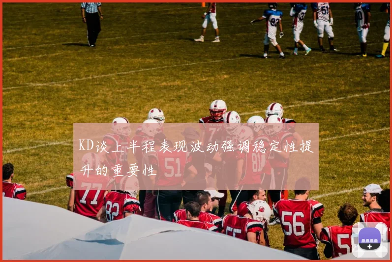 KD谈上半程表现波动强调稳定性提升的重要性