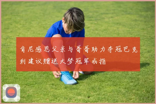肯尼感恩父亲与哥哥助力夺冠巴克利建议赠送大梦冠军戒指