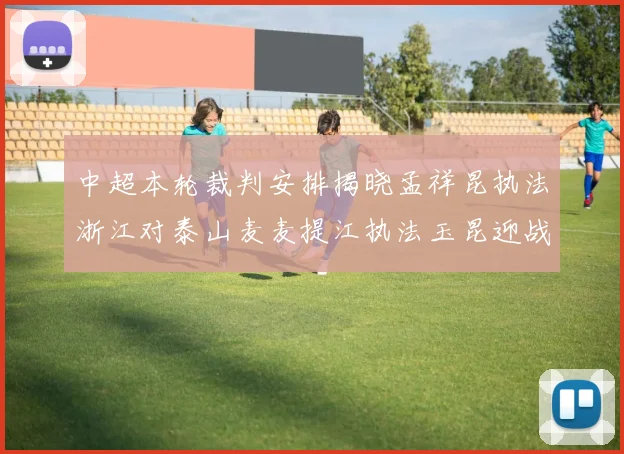 中超本轮裁判安排揭晓孟祥昆执法浙江对泰山麦麦提江执法玉昆迎战津门虎