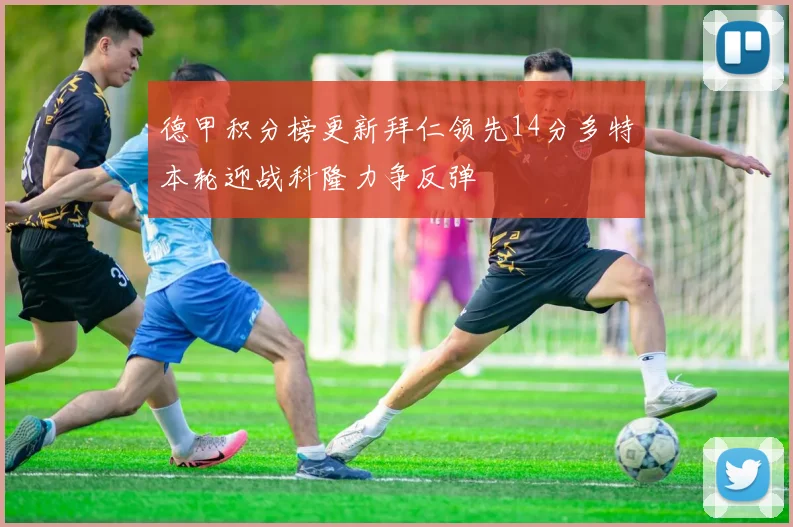德甲积分榜更新拜仁领先14分多特本轮迎战科隆力争反弹