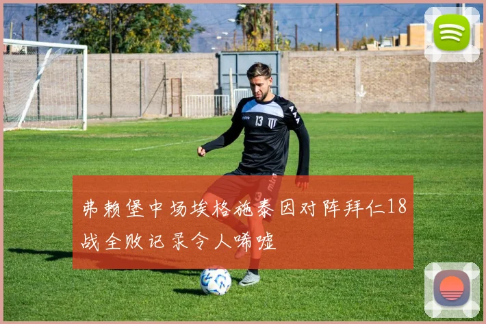 弗赖堡中场埃格施泰因对阵拜仁18战全败记录令人唏嘘