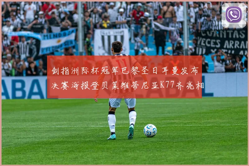 剑指洲际杯冠军巴黎圣日耳曼发布决赛海报登贝莱维蒂尼亚K77齐亮相