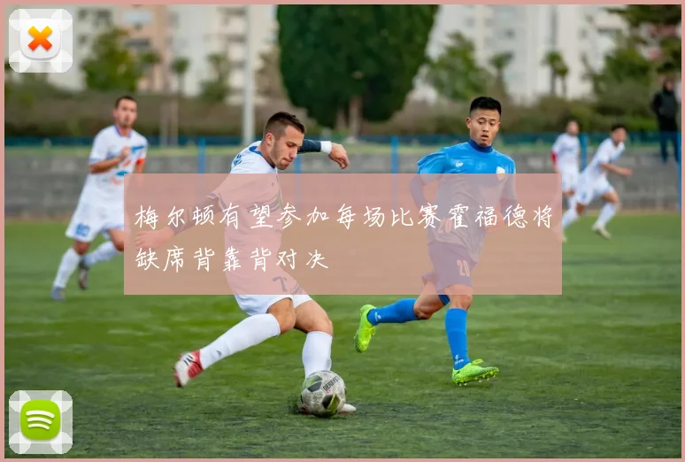 梅尔顿有望参加每场比赛霍福德将缺席背靠背对决