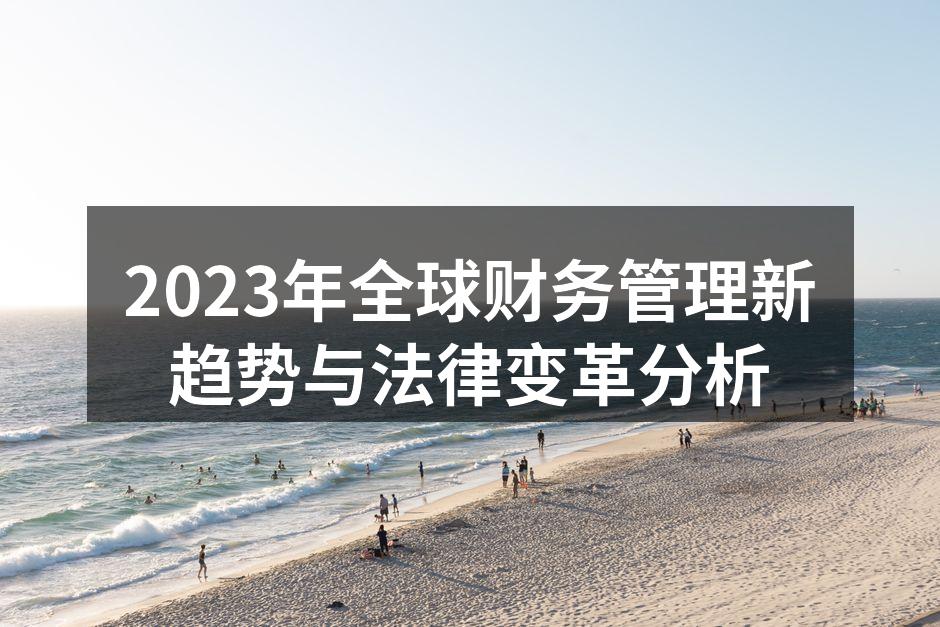 2023年全球财务管理新趋势与法律变革分